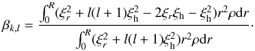 \begin{equation} \beta_{k,l}=\frac{\int_{0}^{R}(\xi_{r}^{2}+l(l+1)\xi_{\rm h}^{2}-2\xi_{r}\xi_{\rm h}-\xi_{\rm h}^{2})r^{2}\rho {\rm d}r} {\int_{0}^{R}(\xi_{r}^{2}+l(l+1)\xi_{\rm h}^{2})r^{2}\rho {\rm d}r}\cdot \end{equation}