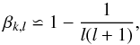 \begin{equation} \beta_{k,l} \backsimeq 1 - \frac{1}{l(l+1)}, \end{equation}