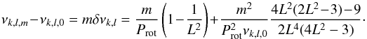 \begin{equation} \nu_{k,l,m}\!-\!\nu_{k,l,0}=m\delta\nu_{k,l}=\frac{m}{P_{\rm rot}} \left(1\!- \!\frac{1}{L^{2}}\right) \!+ \!\frac{m^{2}}{P_{\rm rot}^{2}\nu_{k,l,0}}\frac{4L^{2}(2L^{2}\!- \!3) \!- \!9}{2L^{4}(4L^{2}-3)}\cdot \end{equation}