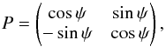 \begin{equation} P = \begin{pmatrix} \cos{\psi} & \sin{\psi} \\ -\sin{\psi} & \cos{\psi} \end{pmatrix}, \label{PMatEq} \end{equation}