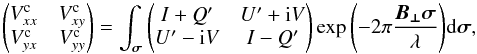 \begin{equation} \begin{pmatrix} V^{\rm c}_{xx} & V^{\rm c}_{xy} \\ V^{\rm c}_{yx} & V^{\rm c}_{yy} \end{pmatrix} = \int_{\vec{\sigma}}{\begin{pmatrix} I+Q' & U'+{\rm i}V \\ U'-{\rm i}V & I-Q' \end{pmatrix}\exp{\left(-2\pi\frac{\vec{B_{\perp}}\vec{\sigma}}{\lambda}\right)}{\rm d}\vec{\sigma}}, \label{RIME} \end{equation}