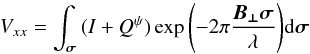 \begin{equation} V_{xx} = \int_{\vec{\sigma}}{(I+Q^\psi)\exp{\left(-2\pi\frac{\vec{B_{\perp}}\vec{\sigma}}{\lambda}\right)}{\rm d}\vec{\sigma}} \label{NewQEq0} \end{equation}
