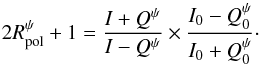 \begin{equation} 2R_{\rm pol}^\psi + 1 = \frac{I+Q^\psi}{I-Q^\psi}\times\frac{I_0-Q^\psi_0}{I_0+Q^\psi_0}\cdot \label{RpolEq1} \end{equation}