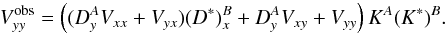 \begin{equation} V_{yy}^{\rm obs} = \left((D^A_y V_{xx} + V_{yx})(D^*)^B_x + D^A_yV_{xy}+V_{yy}\right)K^A(K^*)^B. \label{VyyObs} \end{equation}