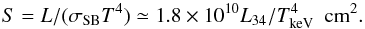 \begin{equation} S=L/(\sigma_{\rm SB}T^4)\simeq 1.8\times 10^{10} L_{34}/T^{4}_{\rm keV}\,\,\,{\rm cm^2}. \end{equation}