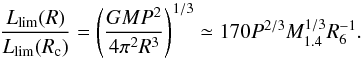 \begin{equation} \label{eq3} \frac{L_{\rm lim}(R)}{L_{\rm lim}(R_{\rm c})} = \left(\frac{GMP^2}{4\pi^2R^3}\right)^{1/3} \simeq 170 P^{2/3} M_{1.4}^{1/3} R_6^{-1} . \end{equation}