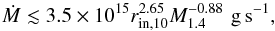 \begin{equation} \dot{M}\lesssim 3.5\times 10^{15} r_{\rm in,10}^{2.65}M_{1.4}^{-0.88}\,\,{\rm g\,s^{-1}}, \end{equation}
