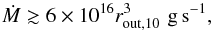 \begin{equation} \dot{M}\gtrsim 6\times 10^{16} r_{\rm out,10}^3\,\,{\rm g\,s^{-1}}, \end{equation}