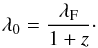 \begin{equation} \lambda_0 = \frac{\lambda_{\rm F}}{1+z}\cdot \end{equation}