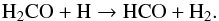 \begin{equation} \rm H_2CO + H \rightarrow HCO + H_2 . \end{equation}