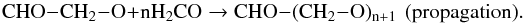 \begin{equation} \rm CHO-CH_2-O + n H_2CO \rightarrow CHO-(CH_2-O)_{n+1}~~(propagation). \end{equation}