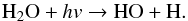 \begin{equation} \rm H_2O + {\it hv} \rightarrow HO + H . \end{equation}