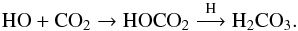 \begin{equation} \rm HO + CO_2 \rightarrow HOCO_2 \overset{\rm H}{\longrightarrow} H_2CO_3. \end{equation}