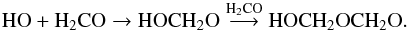 \begin{equation} \rm HO + H_2CO \rightarrow HOCH_2O \overset{\rm H_2CO}{\longrightarrow} HOCH_2OCH_2O. \end{equation}