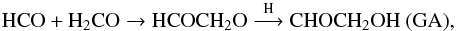 \begin{equation} \rm HCO + H_2CO \rightarrow HCOCH_2O\overset{\rm H}{\longrightarrow} CHOCH_2OH~(GA) , \end{equation}