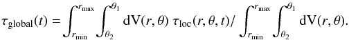 \begin{eqnarray} \label{eqtauconv} \tau_{\mathrm{global}}(t) = \! \int_{r_{{\rm min}}}^{r_{{\rm max}}}\! \int_{\theta_2}^{\theta_1} {\rm d} {\rm V({\it r},\theta)}~ \tau_{{\rm loc}} (r,\theta,t) / \int_{r_{{\rm min}}}^{r_{{\rm max}}}\! \int_{\theta_2}^{\theta_1} {\rm d} {\rm V({\it r},\theta).} \end{eqnarray}