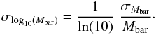 \begin{eqnarray} \sigma_{\log_{10}(M_\mathrm{bar})} = \frac{1}{\ln(10)} \; \frac{\sigma_{M_\mathrm{bar}}}{M_\mathrm{bar}} \cdot \label{eqn:mbar_err_1} \end{eqnarray}