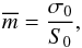 \begin{equation} \overline{m} = \frac{\sigma_0}{S_0}, \end{equation}