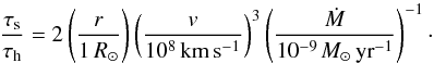 \begin{equation} \label{zaradskal} \frac{\tau_\text{s}}{\tau_\text{h}}=2\zav{\frac{r}{1\,R_\odot}} \zav{\frac{v}{10^8\,\kms}}^3\zav{\frac{\dot M}{10^{-9}\,\msr}}^{-1}\cdot \end{equation}