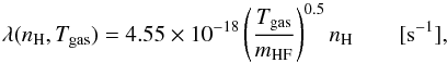 \begin{equation} \lambda(n_\mathrm{H}, T_\mathrm{gas}) = \powm{4.55}{-18} \left( \frac{T_\mathrm{gas}}{m_\mathrm{HF}} \right)^{0.5} n_\mathrm{H} \qquad [\mathrm{s}^{-1}] , \label{eq:freezerate} \end{equation}