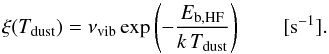\begin{equation} \xi(T_\mathrm{dust}) = \nu_\mathrm{vib} \exp\left( -\frac{E_\mathrm{b,HF}}{k\,T_\mathrm{dust}} \right) \qquad [\mathrm{s}^{-1}] . \label{eq:desorbrate} \end{equation}