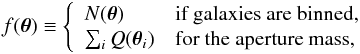 \begin{eqnarray} f(\btheta) \equiv \left\{\begin{array}{ll} N(\btheta) & \text{if galaxies are binned,}\\ \sum_i Q(\btheta_i) & \text{for the aperture mass,} \end{array}\right. \end{eqnarray}