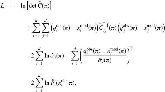 \begin{eqnarray} L &\equiv& \ln\left[\det \widehat{\bC}(\bpi)\right] \notag\\[3mm] &&\quad+ \sum_{i=1}^d \sum_{j=1}^d \left(q_i^\obs(\bpi) - x^\model_i(\bpi)\right) \widehat{C\inv_{ij}}(\bpi) \left(q_j^\obs(\bpi) - x^\model_j(\bpi)\right) \notag\\[3mm] &&\quad- 2 \sum_{i=1}^d \ln\hat{\sigma}_i(\bpi) - \sum_{i=1}^d \left(\frac{q_i^\obs(\bpi) - x^\model_i(\bpi)}{\hat{\sigma}_i(\bpi)}\right)^2 \notag\\[3mm] &&\quad- 2 \sum_{i=1}^d \ln\hat{P}_i(x^\obs_i|\bpi),\label{for:likelihood} \end{eqnarray}