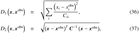 \begin{eqnarray} D_1\left(\bx, \bx^\obs\right) &\equiv& \sqrt{\sum_i\frac{\left(x_i-x_i^\obs\right)^2}{C_{ii}}}, \label{for:D_1}\\ D_2\left(\bx, \bx^\obs\right) &\equiv& \sqrt{\left(\bx-\bx^\obs\right)^T \bC\inv\left(\bx-\bx^\obs\right)}, \label{for:D_2} \end{eqnarray}