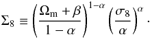 \begin{eqnarray} \label{for:DCSE} \Sigma_8 \equiv \left(\frac{\OmegaM+\beta}{1-\alpha}\right)^{1-\alpha} \left(\frac{\sigma_8}{\alpha}\right)^{\alpha}\cdot \end{eqnarray}