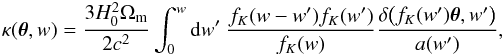 \begin{eqnarray} \label{for:kappa_as_delta} \kappa(\btheta, w) = \frac{3H^2_0 \OmegaM}{2c^2} \int_0^w \rmd w'\ \frac{f_K(w-w')f_K(w')}{f_K(w)} \frac{\delta\big( f_K(w')\btheta, w' \big)}{a(w')}, \end{eqnarray}