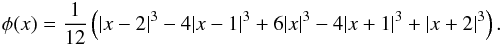 \begin{eqnarray} \phi(x) = \frac{1}{12}\left(|x-2|^3 - 4|x-1|^3 + 6|x|^3 - 4|x+1|^3 + |x+2|^3\right). \end{eqnarray}