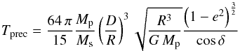 \begin{equation} T_{\rm prec} = \frac{64\,\pi}{15} \frac{M_{\rm p}}{M_{\rm s}} \left(\frac{D}{R}\right)^3 \sqrt{\frac{R^3}{G\,M_{\rm p}}} \frac{\left(1-e^2\right)^{\frac{3}{2}}}{\cos\delta} \label{eqo} \end{equation}