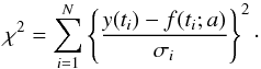 \begin{equation} \label{eq:chi} \chi^2=\sum_{i=1}^{N}\left\{ \frac{y(t_i)-f(t_i;a) } {\sigma_i}\right\}^2\cdot \end{equation}
