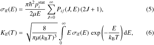 \begin{eqnarray} &&\sigma_{\rm if}(E) = \frac{\pi \hbar^2 p_i^{\rm stat}}{2\mu E} \sum_{J=0}^\infty P_{if}(J,E) \, (2J+1), \\ &&K_{\rm if}(T) = \sqrt{\frac{8}{\pi \mu (k_{\rm B} T)^3}} \int\limits_0^\infty E\, \sigma_{\rm if}(E)\, \exp \left(-\frac{E}{k_{\rm B} T}\right){\rm d}E , \end{eqnarray}