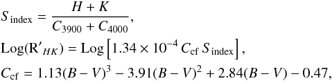 \begin{eqnarray} \label{eq:sect:2-1-0-0} &&S_{\mathrm{index}} = \frac{H+K}{C_{3900} + C_{4000}},\\ &&\mathrm{Log}(\mathrm{R'}_{HK}) = \mathrm{Log}\left[1.34\times10^{-4}\,C_{\rm cf}\,S_{\mathrm{index}}\right],\nonumber\\ &&C_{\rm cf} = 1.13(B-V)^3 - 3.91 (B-V)^2 + 2.84 (B-V) - 0.47,\nonumber \end{eqnarray}
