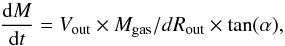 \begin{equation} \frac{\mathrm{d}M}{\mathrm{d}t}= V_\mathrm{out} \times M_\mathrm{gas}/ dR_\mathrm{out} \times \tan (\alpha), \end{equation}