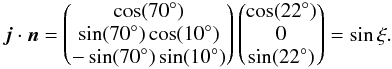 \appendix \setcounter{section}{3} \begin{equation} \vec{j} \cdot \vec{n} = \begin{pmatrix} \cos(70^\circ) \\ \sin(70^\circ) \cos(10^\circ) \\ -\sin(70^\circ) \sin(10^\circ) \end{pmatrix} \begin{pmatrix} \cos(22^\circ) \\ 0 \\ \sin(22^\circ) \end{pmatrix} =\sin{\xi}. \end{equation}