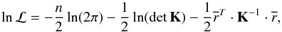 \begin{equation} \ln \mathcal{L} = -\frac{n}{2}\ln(2\pi) - \frac{1}{2}\ln({\rm det}\,\mathbf{K}) - \frac{1}{2}\overline{r}^{T}\cdot\mathbf{K}^{-1}\cdot\overline{r}, \label{eq:2-1} \end{equation}