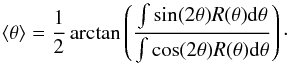 \begin{equation} \langle \theta \rangle = \frac{1}{2} \arctan \left( \frac{\int \sin(2\theta) R(\theta) {\rm d}\theta}{\int \cos(2\theta) R(\theta) {\rm d}\theta} \right)\cdot \label{eq:RHT_theta} \end{equation}