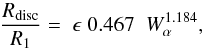 \begin{equation} \frac {R_{\rm disc}}{R_1} = \; \epsilon \; 0.467 \; \; W_\alpha^{1.184}, \label{Rd.W2} \end{equation}