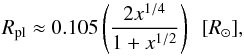 \begin{equation} R_{\rm pl}\approx 0.105 \left( \frac{2x^{1/4}}{1+x^{1/2}}\right)\ \ [R_{\odot}], \end{equation}