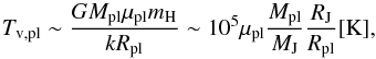\begin{equation} T_{\rm v,pl}\sim \frac{GM_{\rm pl}\mu_{\rm pl}m_{\rm H}}{kR_{\rm pl}} \sim 10^5 \mu_{\rm pl} {M_{\rm pl}\over M_{\rm J}} {R_{\rm J} \over R_{\rm pl}}\rm [K] , \label{equa:tvirial} \end{equation}