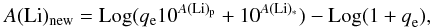 $$ A({\rm Li})_{\rm new}={\rm Log}(q_{\rm e} 10^{A({\rm Li})_{\rm p}}+10^{A({\rm Li})_*})-{\rm Log(1+{\it q}_{\rm e}),} $$