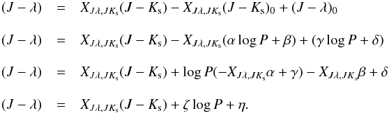 \begin{eqnarray} \nonumber (J-\lambda)&=& X_{J \lambda ,JK_{\rm s}} (J-K_{\rm s})-X_{J \lambda ,JK_{\rm s}}(J-K_{\rm s})_{0} + (J - \lambda)_{0} \\[3mm] \nonumber (J-\lambda)&=& X_{J \lambda ,JK_{\rm s}} (J-K_{\rm s})-X_{J \lambda ,JK_{\rm s}}(\alpha \log{P} +\beta)+(\gamma \log{P} +\delta) \\[3mm] \nonumber (J-\lambda)&=& X_{J \lambda ,JK_{\rm s}} (J-K_{\rm s}) + \log{P} (-X_{J \lambda ,JK_{\rm s}} \alpha + \gamma) -X_{J \lambda ,JK_s} \beta +\delta \\[3mm] \label{eq5} (J-\lambda)&=& X_{J \lambda ,JK_{\rm s}} (J-K_{\rm s})+\zeta \log{P} + \eta. \end{eqnarray}