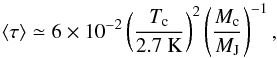 \begin{equation} \langle\tau\rangle\simeq 6\times 10^{-2} \left(\frac{T_{\rm c}}{2.7~ {\rm K}} \right)^2 \left(\frac{M_{\rm c}}{M_{\rm J}} \right)^{-1}, \end{equation}