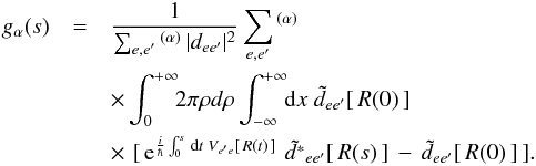 \begin{eqnarray} g_{\alpha}(s) & =& \frac{1} {\sum_{e,e'} \, \! ^{(\alpha)} \, |d_{ee'}|^2 } \sum_{e,e'} \, \! ^{(\alpha)} \; \; \nonumber \\ && \times \int^{+\infty}_{0}\!\!2\pi\rho d\rho \int^{+\infty}_{-\infty}\!\! {\rm d}x \; \tilde{d}_{ee'}[\, R(0) \,] \, \nonumber \\ &&\times\,\, [\, {\rm e}^{\frac{i}{\hbar}\int^s_0 \, {\rm d}t \; V_{e'e }[\, R(t) \,] } \, \, \tilde{d^{*}}_{ee'}[\, R(s) \,] \, - \, \tilde{d}_{ee'} [\, R(0) \,] \,] . \; \label{eq:gcl} \end{eqnarray}