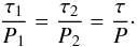\begin{equation} \frac{\tau_1}{P_1} = \frac{\tau_2}{P_2} = \frac{\tau}{P}\cdot \label{tau_p} \end{equation}