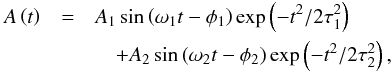 \begin{eqnarray} A \left( t \right)&=& A_1 \sin \left( \omega_1 t - \phi_1 \right) \exp \left( - t^2 / 2 \tau_1^2 \right) \nonumber \\ &&\quad + A_2 \sin \left( \omega_2 t - \phi_2 \right) \exp \left( - t^2 / 2 \tau_2^2 \right), \label{twosinusoid} \end{eqnarray}
