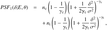 \begin{eqnarray} \mathrm{\it PSF}_1(\delta | E, \theta) &=& n_\mathrm{c} \left( 1-\frac{1}{\gamma_\mathrm{c}} \right) \left( 1 + \frac{1}{2\gamma_\mathrm{c}} \frac{\delta^2}{\sigma^2} \right)^{-\gamma_\mathrm{c}} \nonumber \\ && + \, n_\mathrm{t} \left( 1-\frac{1}{\gamma_\mathrm{t}} \right) \left( 1 + \frac{1}{2\gamma_\mathrm{t}} \frac{\delta^2}{\sigma^2} \right)^{-\gamma_\mathrm{t}}, \end{eqnarray}