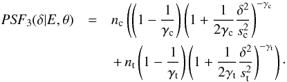 \begin{eqnarray} \mathrm{\it PSF}_3(\delta | E, \theta) &=& n_\mathrm{c} \left( \left( 1-\frac{1}{\gamma_\mathrm{c}} \right) \left( 1 + \frac{1}{2\gamma_\mathrm{c}} \frac{\delta^2}{s_\mathrm{c}^2} \right)^{-\gamma_\mathrm{c}} \right. \nonumber \\ && \left. + \, n_\mathrm{t} \left( 1-\frac{1}{\gamma_\mathrm{t}} \right) \left( 1 + \frac{1}{2\gamma_\mathrm{t}} \frac{\delta^2}{s_\mathrm{t}^2} \right)^{-\gamma_\mathrm{t}} \right)\cdot \end{eqnarray}
